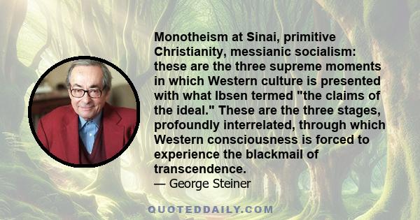 Monotheism at Sinai, primitive Christianity, messianic socialism: these are the three supreme moments in which Western culture is presented with what Ibsen termed the claims of the ideal. These are the three stages,