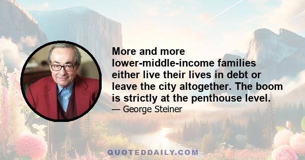 More and more lower-middle-income families either live their lives in debt or leave the city altogether. The boom is strictly at the penthouse level.