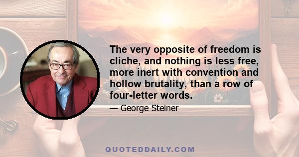 The very opposite of freedom is cliche, and nothing is less free, more inert with convention and hollow brutality, than a row of four-letter words.