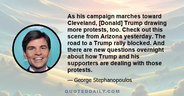 As his campaign marches toward Cleveland, [Donald] Trump drawing more protests, too. Check out this scene from Arizona yesterday. The road to a Trump rally blocked. And there are new questions overnight about how Trump