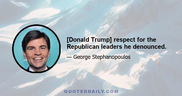 [Donald Trump] respect for the Republican leaders he denounced.