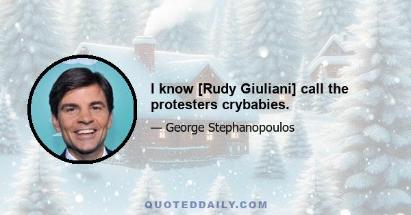 I know [Rudy Giuliani] call the protesters crybabies.