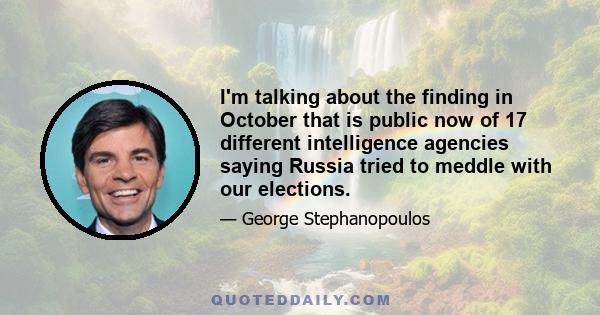 I'm talking about the finding in October that is public now of 17 different intelligence agencies saying Russia tried to meddle with our elections.