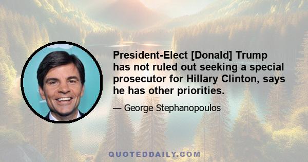 President-Elect [Donald] Trump has not ruled out seeking a special prosecutor for Hillary Clinton, says he has other priorities.