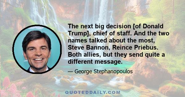 The next big decision [of Donald Trump], chief of staff. And the two names talked about the most, Steve Bannon, Reince Priebus. Both allies, but they send quite a different message.