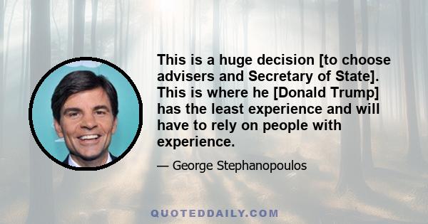 This is a huge decision [to choose advisers and Secretary of State]. This is where he [Donald Trump] has the least experience and will have to rely on people with experience.