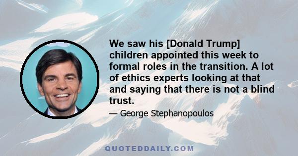 We saw his [Donald Trump] children appointed this week to formal roles in the transition. A lot of ethics experts looking at that and saying that there is not a blind trust.