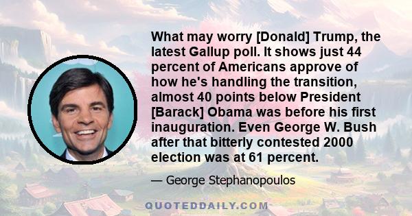 What may worry [Donald] Trump, the latest Gallup poll. It shows just 44 percent of Americans approve of how he's handling the transition, almost 40 points below President [Barack] Obama was before his first