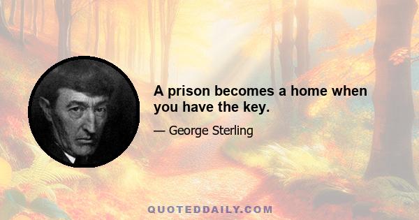 A prison becomes a home when you have the key.