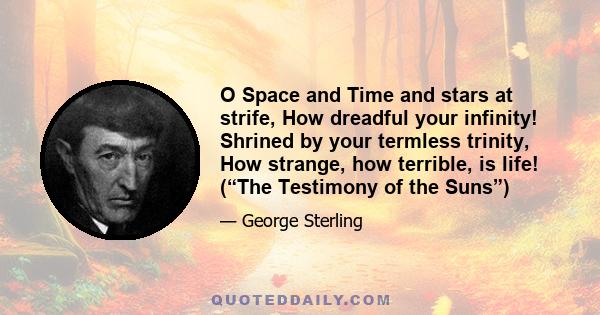 O Space and Time and stars at strife, How dreadful your infinity! Shrined by your termless trinity, How strange, how terrible, is life! (“The Testimony of the Suns”)