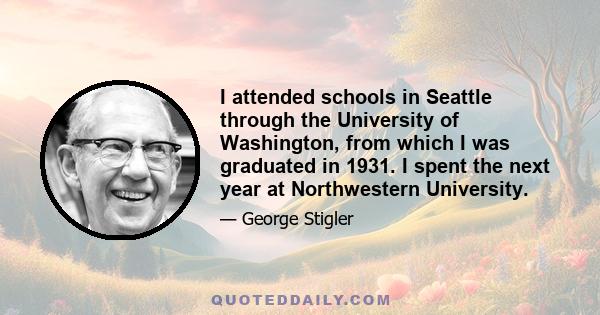 I attended schools in Seattle through the University of Washington, from which I was graduated in 1931. I spent the next year at Northwestern University.