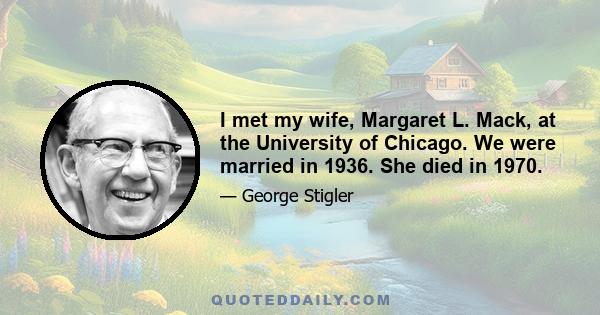 I met my wife, Margaret L. Mack, at the University of Chicago. We were married in 1936. She died in 1970.