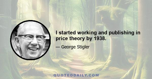 I started working and publishing in price theory by 1938.