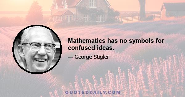 Mathematics has no symbols for confused ideas.