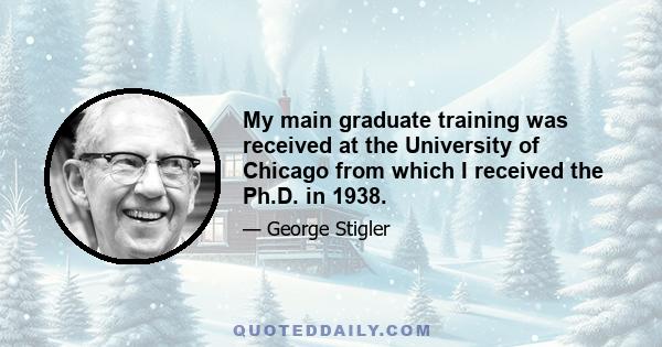 My main graduate training was received at the University of Chicago from which I received the Ph.D. in 1938.