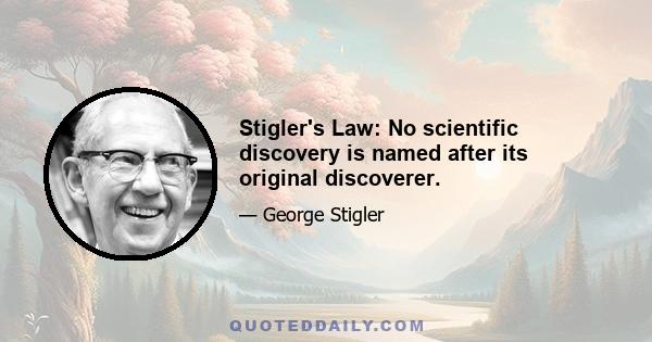 Stigler's Law: No scientific discovery is named after its original discoverer.