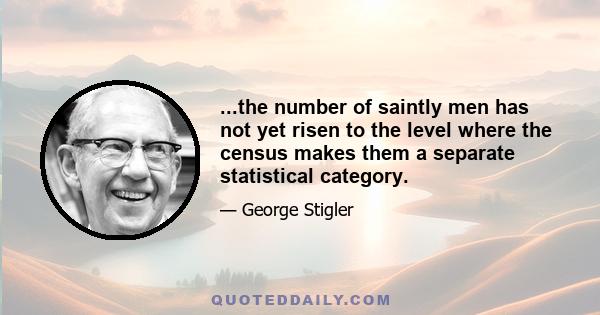 ...the number of saintly men has not yet risen to the level where the census makes them a separate statistical category.