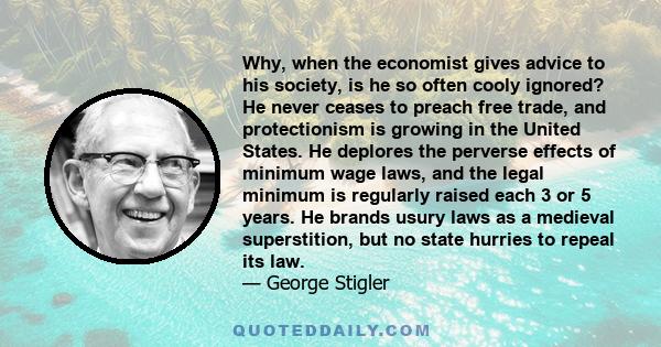 Why, when the economist gives advice to his society, is he so often cooly ignored? He never ceases to preach free trade, and protectionism is growing in the United States. He deplores the perverse effects of minimum