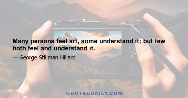 Many persons feel art, some understand it; but few both feel and understand it.