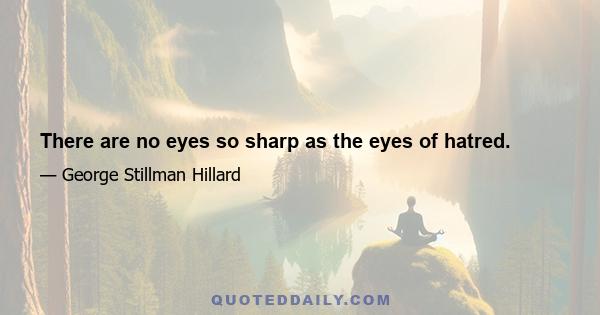 There are no eyes so sharp as the eyes of hatred.