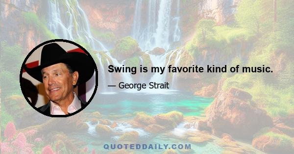 Swing is my favorite kind of music.