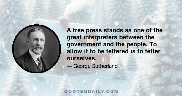 A free press stands as one of the great interpreters between the government and the people. To allow it to be fettered is to fetter ourselves.