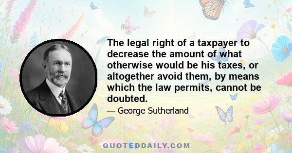 The legal right of a taxpayer to decrease the amount of what otherwise would be his taxes, or altogether avoid them, by means which the law permits, cannot be doubted.