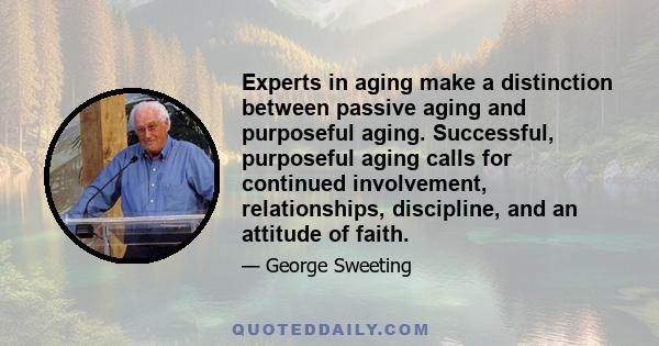 Experts in aging make a distinction between passive aging and purposeful aging. Successful, purposeful aging calls for continued involvement, relationships, discipline, and an attitude of faith.