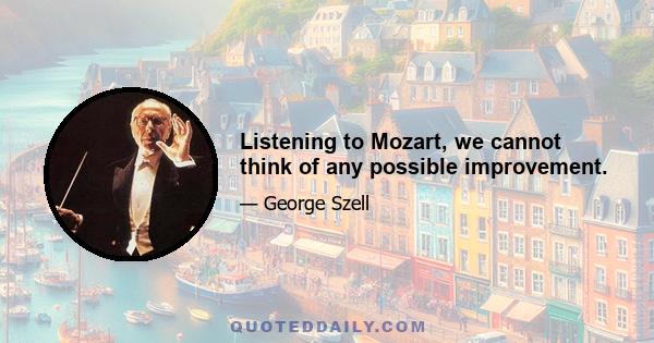 Listening to Mozart, we cannot think of any possible improvement.