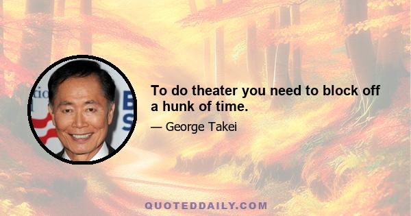 To do theater you need to block off a hunk of time.