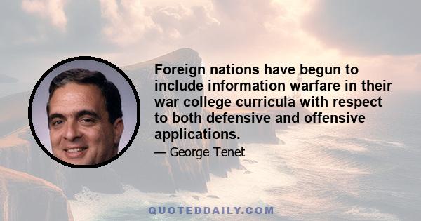 Foreign nations have begun to include information warfare in their war college curricula with respect to both defensive and offensive applications.