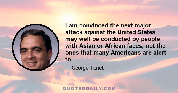 I am convinced the next major attack against the United States may well be conducted by people with Asian or African faces, not the ones that many Americans are alert to.