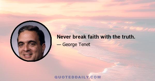 Never break faith with the truth.