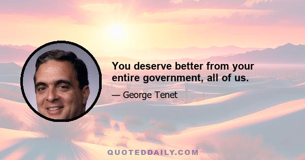 You deserve better from your entire government, all of us.