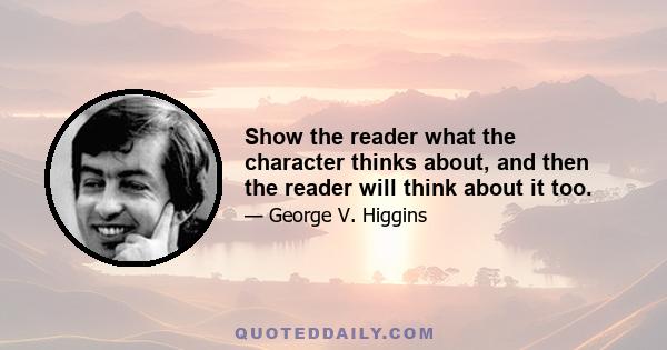 Show the reader what the character thinks about, and then the reader will think about it too.