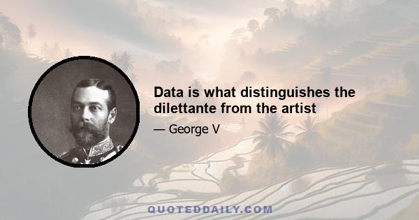 Data is what distinguishes the dilettante from the artist