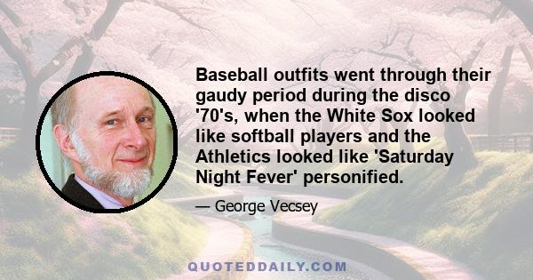 Baseball outfits went through their gaudy period during the disco '70's, when the White Sox looked like softball players and the Athletics looked like 'Saturday Night Fever' personified.