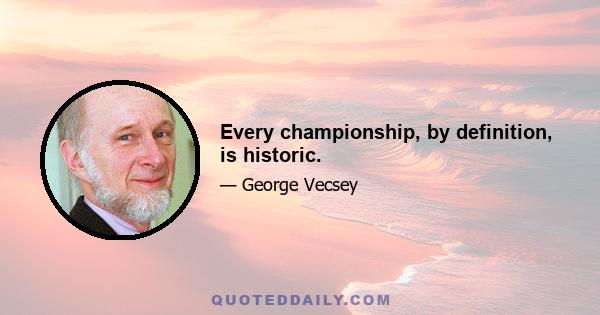 Every championship, by definition, is historic.