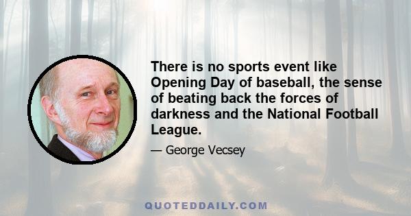 There is no sports event like Opening Day of baseball, the sense of beating back the forces of darkness and the National Football League.