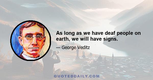 As long as we have deaf people on earth, we will have signs.