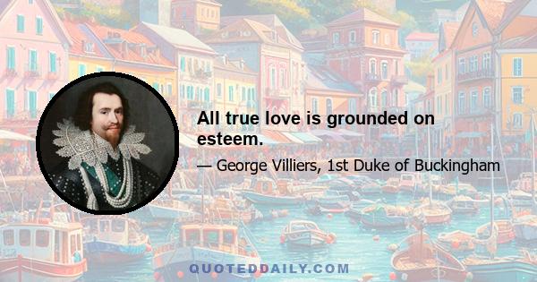 All true love is grounded on esteem.