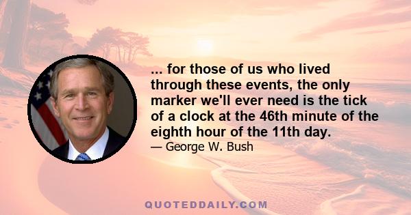 ... for those of us who lived through these events, the only marker we'll ever need is the tick of a clock at the 46th minute of the eighth hour of the 11th day.