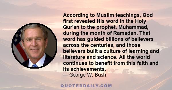 According to Muslim teachings, God first revealed His word in the Holy Qur'an to the prophet, Muhammad, during the month of Ramadan. That word has guided billions of believers across the centuries, and those believers