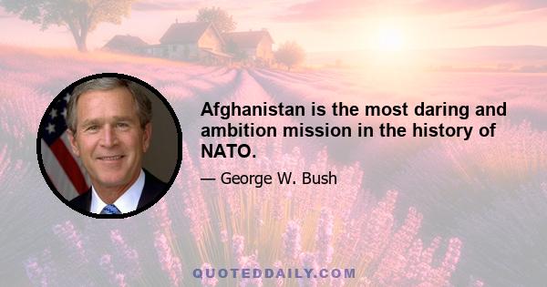 Afghanistan is the most daring and ambition mission in the history of NATO.