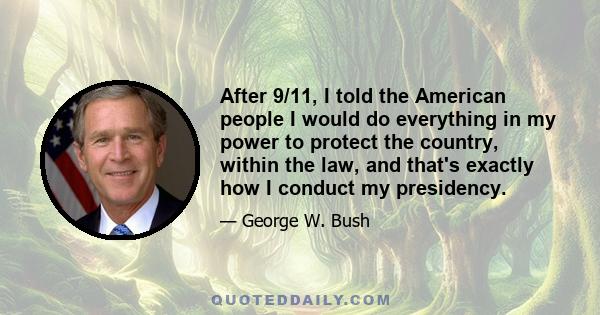 After 9/11, I told the American people I would do everything in my power to protect the country, within the law, and that's exactly how I conduct my presidency.