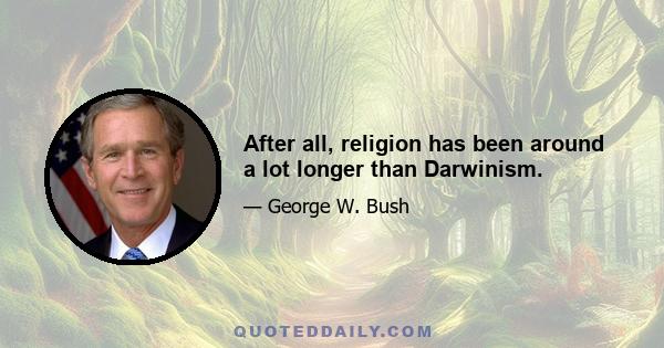 After all, religion has been around a lot longer than Darwinism.