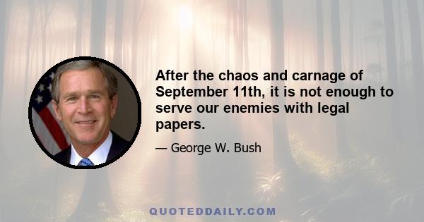 After the chaos and carnage of September 11th, it is not enough to serve our enemies with legal papers.