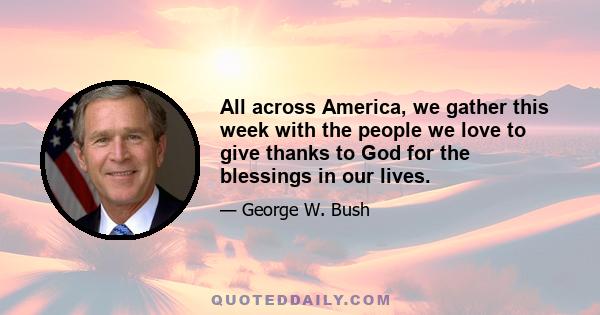 All across America, we gather this week with the people we love to give thanks to God for the blessings in our lives.