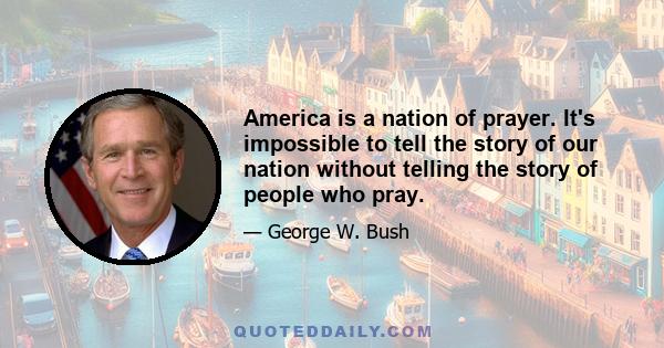 America is a nation of prayer. It's impossible to tell the story of our nation without telling the story of people who pray.