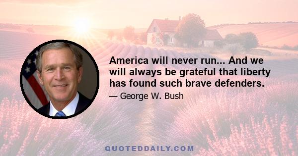 America will never run... And we will always be grateful that liberty has found such brave defenders.